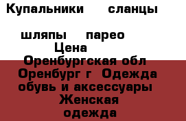 Купальники  ,  сланцы  ,  шляпы  , парео .... › Цена ­ 990 - Оренбургская обл., Оренбург г. Одежда, обувь и аксессуары » Женская одежда и обувь   . Оренбургская обл.,Оренбург г.